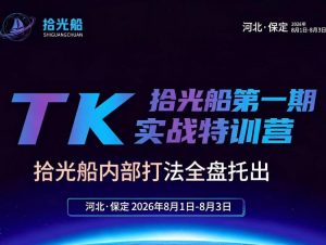 拾光船TikTok美区带货实战特训营,首期不藏私,拾光船内部打法全盘托出,2026年8月线下课-资源站