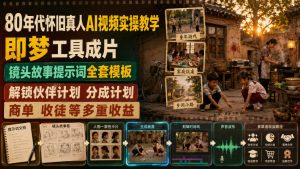 80年代怀旧真人AI视频实操教学,即梦工具成片、镜头故事提示词全套模板,解锁伙伴计划分成计划商单收徒等多重收益-资源站