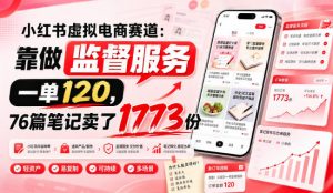 小红书虚拟电商赛道：靠做监督服务，一单120，76篇笔记卖了1773份-资源站