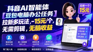 抖音AI智能体【豆包电脑办公任务】拉新多玩法 15元/个，无需剪辑，无脑收益-资源站