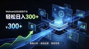 Walmart全自动智能平台，轻松日入300+一站式跨境智能运营工具。无需复杂实操-资源站