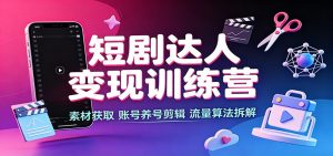 短剧达人变现训练营:素材获取,账号养号剪辑,流量算法拆解-资源站