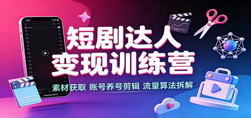 短剧达人变现训练营:素材获取,账号养号剪辑,流量算法拆解-资源站