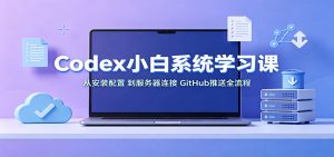 Codex小白系统学习课:小从安装配置,到服务器连接、GitHub推送全流程-资源站