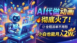 AI代做动画,彻底火了!全程派单不用愁,小白也能月入2W-资源站