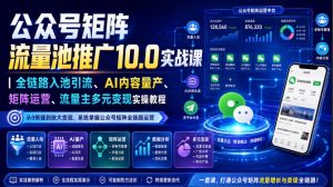 公众号矩阵流量池推广10.0实战课｜全链路入池引流、AI内容量产、矩阵运营、流量主多元变现实操教程-资源站