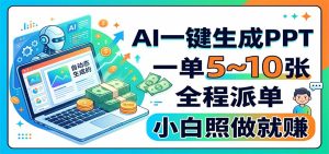 AI一键生成PPT,一单5~10张,全程派单,小白照做就赚-资源站