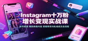Instagram十万粉增长变现实战课:账号搭建、爆款病毒内容、剪辑带货与私域成交全流程-资源站