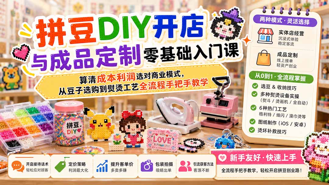 拼豆DIY开店与成品定制零基础入门课；算清成本利润选对商业模式，从豆子选购到熨烫工艺全流程手把手教学-资源站
