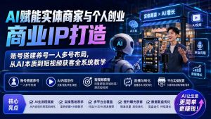 AI赋能实体商家与个人创业商业IP打造；账号搭建养号一人多号布局，从AI本质到短视频获客全系统教学-资源站
