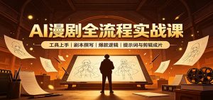 AI漫剧全流程实战课：工具上手、剧本撰写、爆款逻辑、提示词与剪辑成片-资源站