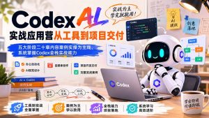 Codex AI实战应用营从工具到项目交付;五大阶段二十章内容案例实操为主线,系统掌握Codex全栈实战能力-资源站