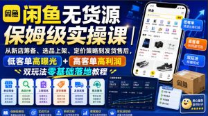 闲鱼无货源保姆级实操课｜从新店筹备、选品上架、定价策略到发货售后，低客单高曝光+高客单高利润双玩法零基础落地教程-资源站