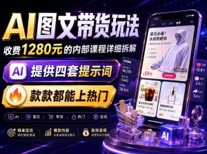 AI图文带货内部玩法，1280内部课程对外系统拆解，看完直接上手变现！-资源站