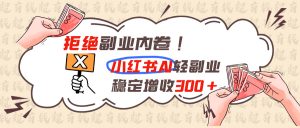 拒绝副业内卷!小红书 AI轻副业稳定增收300+-资源站