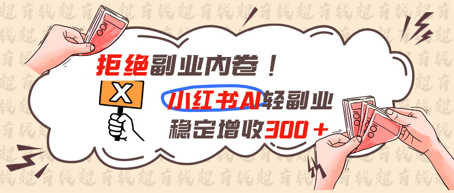 拒绝副业内卷!小红书 AI轻副业稳定增收300+-资源站