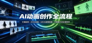 AI动画创作全流程：文案配音，2D3D动画，GROK剧情搭建，分镜提示词全套教学-资源站