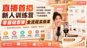 直播首播新人训练营｜从账号搭建、实名橱窗、活跃涨粉到接流量留人、突破个位数直播间，零基础首播全流程实操课-资源站