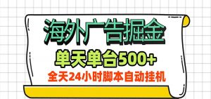 海外广告自动掘金，单机日产500+！24小时脚本全自动挂机-资源站