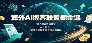 海外AI博客联盟掘金课:SEO搜索流量打法,AI批量写文,高佣金海外联盟变现全套教学-资源站
