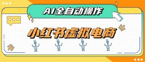 AI赋能小红书虚拟电商,单店单日收益500+,推荐流量+搜索流量持续稳定出单-资源站
