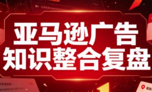 亚马逊广告知识整合复盘，适合从新手到成熟卖家的全阶段进阶-资源站