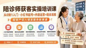 陪诊师获客实操培训课｜从0到1入门·小红书起号+内容运营+陪诊流程，轻资产切入银发服务新赛道-资源站