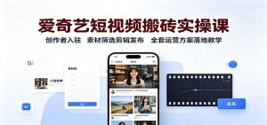 爱奇艺短视频搬砖实操课：创作者入驻，素材筛选剪辑发布，全套运营方案落地教学-资源站