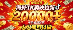 海外TK拉新最新玩法,剪映就能做,不用经验不用粉丝,单条视频收益上限2W+-资源站