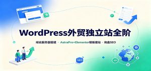 WordPress外贸独立站全阶:域名服务器搭建,AstraPro+Elementor模板建站与询盘询盘SEO-资源站