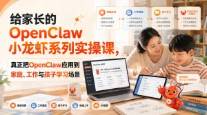 给家长的OpenClaw小龙虾系列实操课,真正把OpenClaw应用到家庭、工作与孩子学习场景-资源站