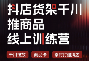 抖店货架千川推商品线上训练营(更新8月)-资源站