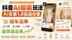 抖音AI服装玩法,Ai女装1.0实战分享,挂车出单,不出镜,不直播,不剪辑,自然流出单-资源站