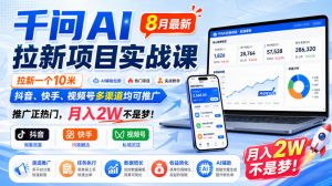 千问AI拉新项目实战课8月最新,拉新一个10米,抖音、快手、视频号多渠道均可推广,推广正热门,月入2W不是梦!-资源站