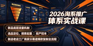 2026淘系推广体系实战课|新品底层流量机制、选品定位、搜索起量、投产控本、新店老店工厂商家分赛道爆款复制全流程(更新)-资源站