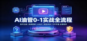 AI油管0-1实战:账号注册频道搭建,AI出片,限流申诉,YPP开通全套教学-资源站
