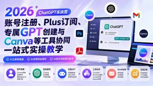 2026 ChatGPT实战营;账号注册、Plus订阅、专属GPT创建与Canva等工具协同一站式实操教学-资源站