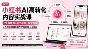小红书AI高转化内容实战课:6大智能体+用户洞察+爆文拆解,从内容策略到批量生产复制放大全流程-资源站