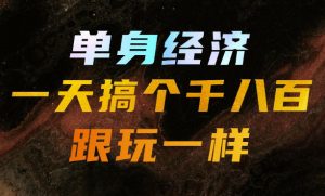 单身经济,拿出执行力一天搞个千八百跟玩一样,普通人随时入局,且长期可做【揭秘】-资源站