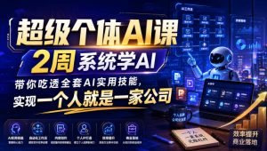超级个体AI课，2周系统学AI，带你吃透全套AI实用技能，实现一个人就是一家公司(更新0818)-资源站