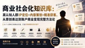 商业社会化知识库：高认知人群IP定位+内容策划+精准获客，从原创表达到账户商业变现完整方法论-资源站