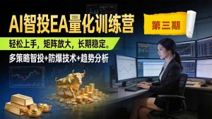 AI智投EA量化训练营第三期，多策略智投+防爆技术+趋势分析 ，小白轻松上手，矩阵放大，长期稳定，日入500U。-资源站