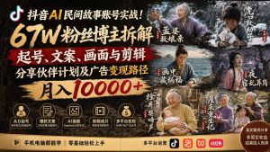 抖音AI民间故事账号实战！67W粉丝博主拆解起号、文案、画面与剪辑，分享伙伴计划及广告变现路径，月入10000+-资源站