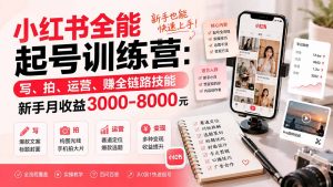 小红书全能起号训练营-更新：写、拍、运营、赚全链路技能，新手月收益3000-8000元-资源站