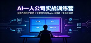 AI创作一人公司实战训练营:全套内容生产系统,文案图片视频Agent搭建变现全链路-资源站