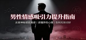 男性情感吸引力提升指南:反差神秘感距离感,读懂异性心理,告别无效讨好-资源站