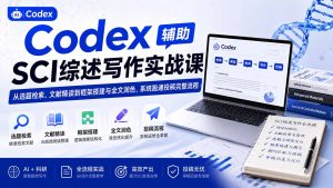 Codex辅助SCI综述写作实战课——从选题检索、文献精读到框架搭建与全文润色,系统跑通投稿完整流程-资源站