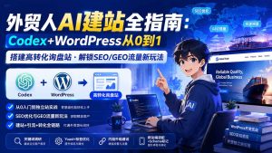 外贸人AI建站全指南:Codex+WordPress从0到1·搭建高转化询盘站·解锁SEO/GEO流量新玩法-更新8月-资源站