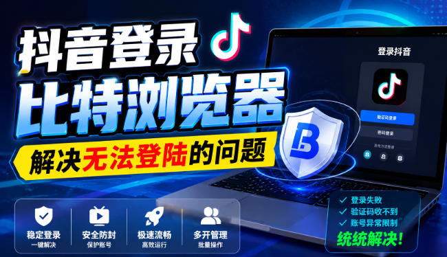 抖音登录比特浏览器，解决无法登陆的问题-资源站