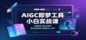 AIGC即梦工具小白实战课：界面操作，提示词撰写，画风视角氛围视频数字人教学-资源站